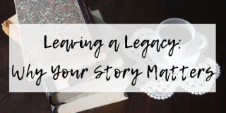 Leaving a Legacy: Why Your Story Matters