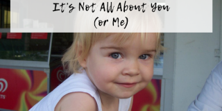 It’s Not All About You (or Me)